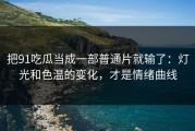 把91吃瓜当成一部普通片就输了：灯光和色温的变化，才是情绪曲线