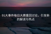 91大事件每日大赛重回讨论，引发新的解读与热点