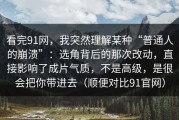 看完91网，我突然理解某种“普通人的崩溃”：选角背后的那次改动，直接影响了成片气质，不是高级，是很会把你带进去（顺便对比91官网）