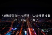 51爆料引来一片质疑：边缘细节被翻出，风向一下变了