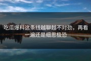 吃瓜爆料这条线越聊越不对劲，再看一遍还是细思极恐