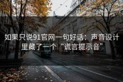 如果只说91官网一句好话：声音设计里藏了一个“谎言提示音”