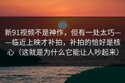 新91视频不是神作，但有一处太巧——临近上映才补拍，补拍的恰好是核心（这就是为什么它能让人吵起来）
