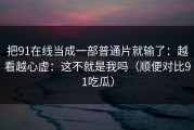 把91在线当成一部普通片就输了：越看越心虚：这不就是我吗（顺便对比91吃瓜）