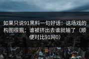 如果只说91黑料一句好话：这场戏的构图很狠：谁被挤出去谁就输了（顺便对比91网0）