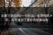 如果只说91网0一句好话：主演档期冲突，反而逼出了更好的叙事结构