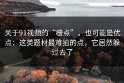 关于91视频的“槽点”，也可能是优点：这类题材最难拍的点，它居然躲过去了