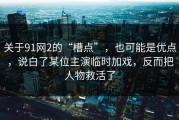 关于91网2的“槽点”，也可能是优点，说白了某位主演临时加戏，反而把人物救活了