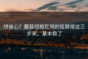 想省心？蘑菇视频官网的投屏按这三步来，基本稳了