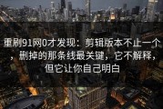 重刷91网0才发现：剪辑版本不止一个，删掉的那条线最关键，它不解释，但它让你自己明白