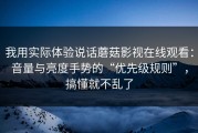 我用实际体验说话蘑菇影视在线观看：音量与亮度手势的“优先级规则”，搞懂就不乱了