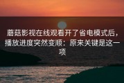 蘑菇影视在线观看开了省电模式后，播放进度突然变顺：原来关键是这一项