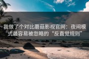 我做了个对比蘑菇影视官网：夜间模式最容易被忽略的“反直觉规则”
