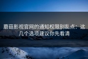 蘑菇影视官网的通知权限别乱点：这几个选项建议你先看清