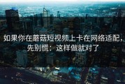 如果你在蘑菇短视频上卡在网络适配，先别慌：这样做就对了
