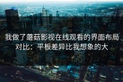 我做了蘑菇影视在线观看的界面布局对比：平板差异比我想象的大