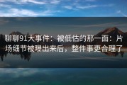 聊聊91大事件：被低估的那一面：片场细节被曝出来后，整件事更合理了