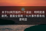 关于91网页版的一个误会：明明是喜剧壳，里面全是刺｜91大事件那条线更明显