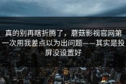 真的别再瞎折腾了，蘑菇影视官网第一次用我差点以为出问题——其实是投屏没设置好