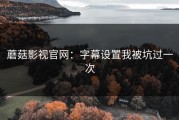 蘑菇影视官网：字幕设置我被坑过一次