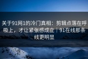 关于91网1的冷门真相：剪辑点落在呼吸上，才让紧张感成立｜91在线那条线更明显