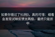 如果你错过了91网0，真的可惜：细看会发现试映反馈太两极，最终只能折中