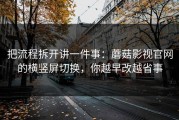 把流程拆开讲一件事：蘑菇影视官网的横竖屏切换，你越早改越省事