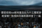 蘑菇视频ios断网重连后为什么播放进度变慢？我按网页端思路排查了一遍