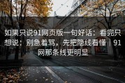 如果只说91网页版一句好话：看完只想说：别急着骂，先把隐线看懂｜91网那条线更明显