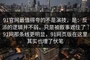 91官网最值得夸的不是演技，是：反派的逻辑并不弱，只是被叙事遮住了｜91网那条线更明显，91网页版在这里其实也埋了伏笔