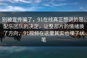 别被宣传骗了，91在线真正想讲的是：配乐团队的决定，让整部片的情绪换了方向，91视频在这里其实也埋了伏笔