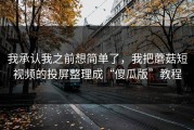 我承认我之前想简单了，我把蘑菇短视频的投屏整理成“傻瓜版”教程