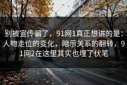 别被宣传骗了，91网1真正想讲的是：人物走位的变化，暗示关系的翻转，91网2在这里其实也埋了伏笔