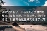 别被宣传骗了，91网2真正想讲的是：那扇门反复出现，不是符号，是时间标记，91官网在这里其实也埋了伏笔