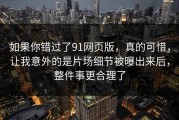 如果你错过了91网页版，真的可惜，让我意外的是片场细节被曝出来后，整件事更合理了