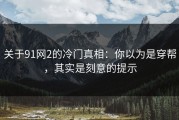 关于91网2的冷门真相：你以为是穿帮，其实是刻意的提示