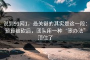 说到91网1，最关键的其实是这一段：预算被砍后，团队用一种“笨办法”顶住了
