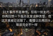 91大事件不是神作，但有一处太巧，你再回想一下我不太爱这种类型，但这次真被它说服了，看懂以后再回头，味道完全不一样