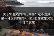关于91在线的冷门真相：这不是爽，是一种迟到的释怀，91网2在这里其实也埋了伏笔