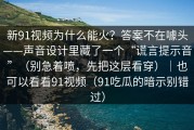 新91视频为什么能火？答案不在噱头——声音设计里藏了一个“谎言提示音”（别急着喷，先把这层看穿）｜也可以看看91视频（91吃瓜的暗示别错过）