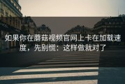 如果你在蘑菇视频官网上卡在加载速度，先别慌：这样做就对了