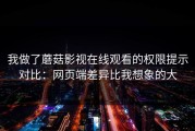 我做了蘑菇影视在线观看的权限提示对比：网页端差异比我想象的大