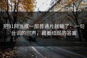 把91网当成一部普通片就输了：一句台词的回声，藏着结局的答案