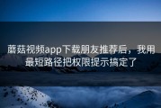 蘑菇视频app下载朋友推荐后，我用最短路径把权限提示搞定了