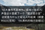 91大事件不是神作，但有一处太巧：声音设计里藏了一个“谎言提示音”，这就是为什么它能让人吵起来（顺便对比91官网）（91黑料的暗示别错过）