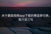 关于蘑菇视频app下载的横竖屏切换，我只说三句