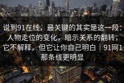 说到91在线，最关键的其实是这一段：人物走位的变化，暗示关系的翻转，它不解释，但它让你自己明白｜91网1那条线更明显