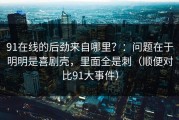 91在线的后劲来自哪里？：问题在于明明是喜剧壳，里面全是刺（顺便对比91大事件）