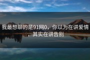 我最想聊的是91网0，你以为在讲爱情，其实在讲告别