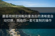 蘑菇视频官网断网重连后的清晰度自动切换，我给你一套可复制的操作